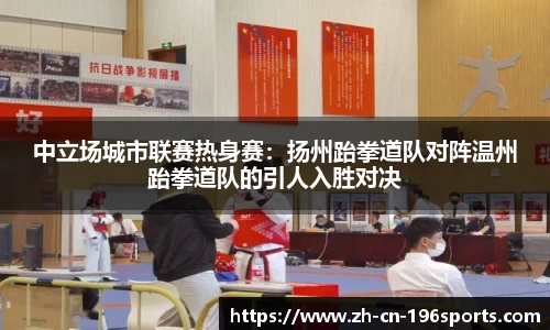 中立场城市联赛热身赛：扬州跆拳道队对阵温州跆拳道队的引人入胜对决