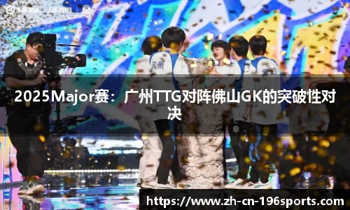 2025Major赛：广州TTG对阵佛山GK的突破性对决
