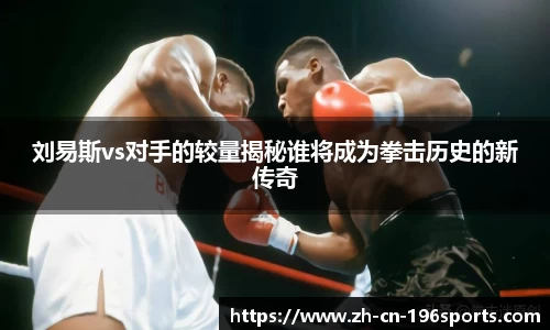 刘易斯vs对手的较量揭秘谁将成为拳击历史的新传奇