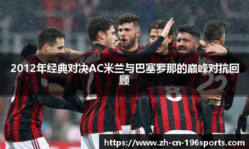 2012年经典对决AC米兰与巴塞罗那的巅峰对抗回顾
